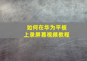 如何在华为平板上录屏幕视频教程