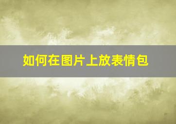 如何在图片上放表情包