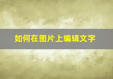 如何在图片上编辑文字