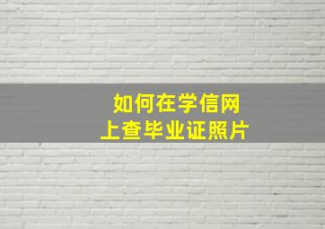 如何在学信网上查毕业证照片