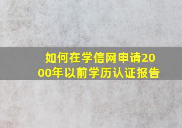 如何在学信网申请2000年以前学历认证报告