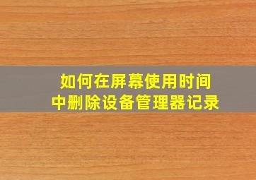 如何在屏幕使用时间中删除设备管理器记录