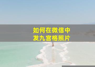 如何在微信中发九宫格照片