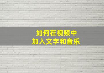 如何在视频中加入文字和音乐