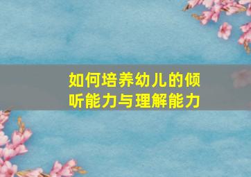 如何培养幼儿的倾听能力与理解能力