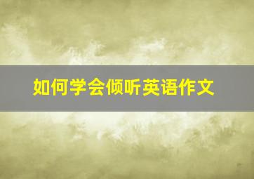 如何学会倾听英语作文