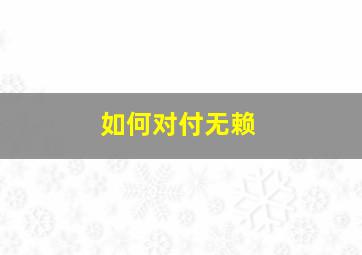 如何对付无赖