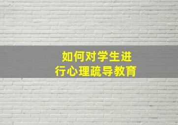 如何对学生进行心理疏导教育