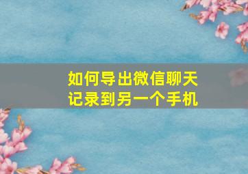 如何导出微信聊天记录到另一个手机