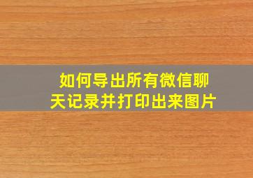 如何导出所有微信聊天记录并打印出来图片