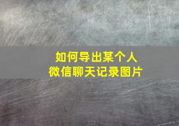 如何导出某个人微信聊天记录图片