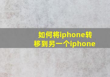 如何将iphone转移到另一个iphone