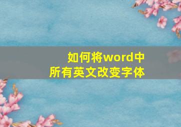 如何将word中所有英文改变字体