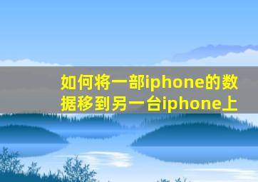 如何将一部iphone的数据移到另一台iphone上