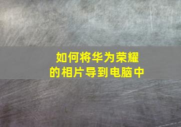 如何将华为荣耀的相片导到电脑中