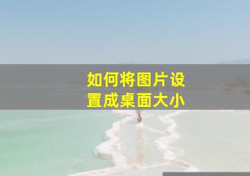 如何将图片设置成桌面大小