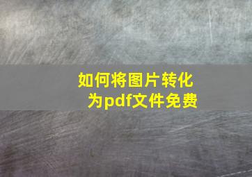 如何将图片转化为pdf文件免费