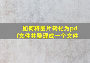 如何将图片转化为pdf文件并整理成一个文件