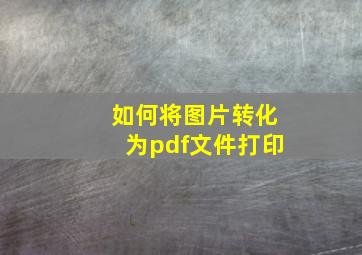 如何将图片转化为pdf文件打印