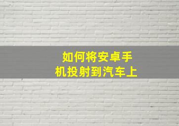 如何将安卓手机投射到汽车上