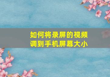 如何将录屏的视频调到手机屏幕大小