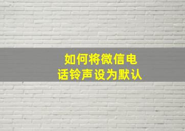 如何将微信电话铃声设为默认