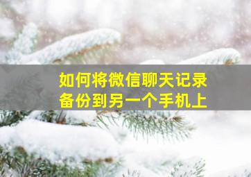 如何将微信聊天记录备份到另一个手机上