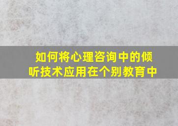 如何将心理咨询中的倾听技术应用在个别教育中