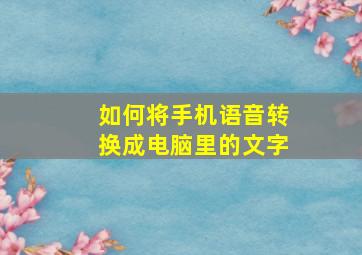 如何将手机语音转换成电脑里的文字