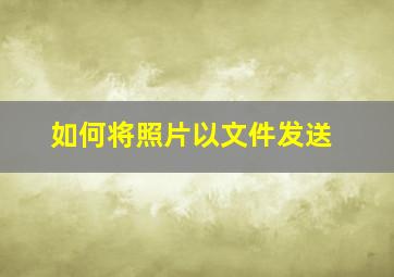 如何将照片以文件发送