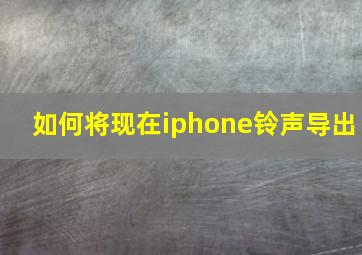 如何将现在iphone铃声导出