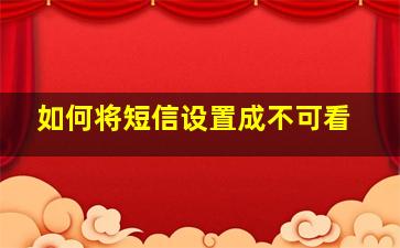 如何将短信设置成不可看