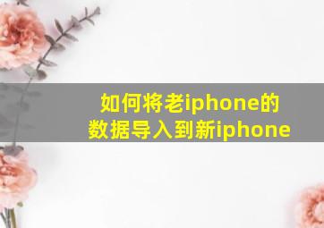 如何将老iphone的数据导入到新iphone