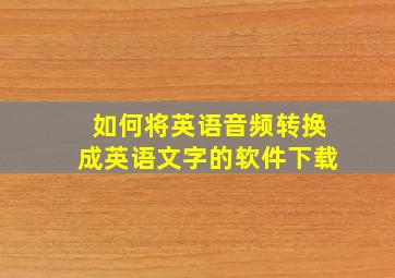 如何将英语音频转换成英语文字的软件下载