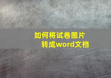 如何将试卷图片转成word文档