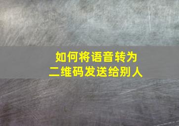 如何将语音转为二维码发送给别人