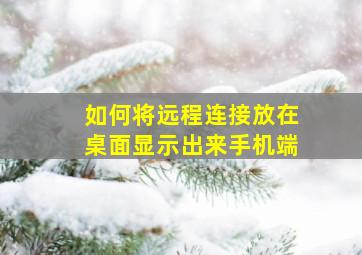 如何将远程连接放在桌面显示出来手机端