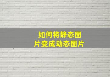 如何将静态图片变成动态图片