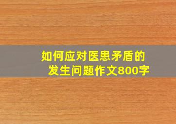 如何应对医患矛盾的发生问题作文800字