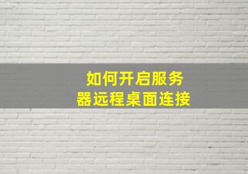 如何开启服务器远程桌面连接