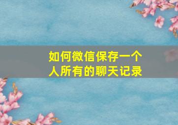 如何微信保存一个人所有的聊天记录