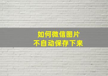 如何微信图片不自动保存下来