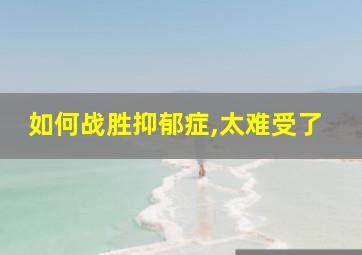 如何战胜抑郁症,太难受了