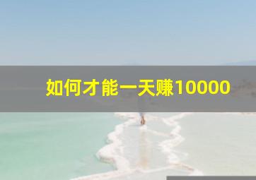 如何才能一天赚10000