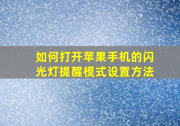 如何打开苹果手机的闪光灯提醒模式设置方法