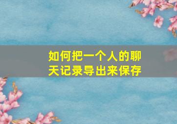 如何把一个人的聊天记录导出来保存