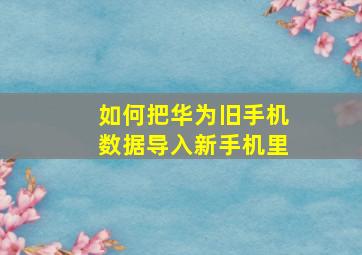 如何把华为旧手机数据导入新手机里