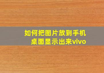 如何把图片放到手机桌面显示出来vivo