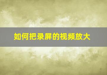 如何把录屏的视频放大