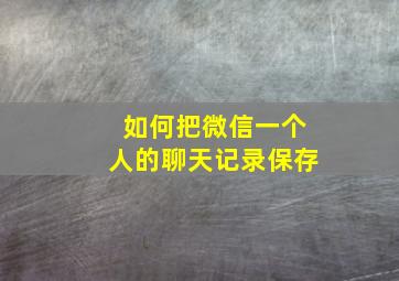 如何把微信一个人的聊天记录保存